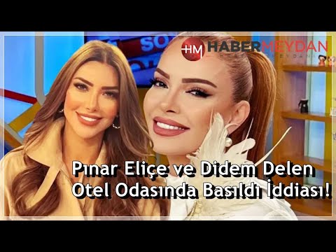 Pınar Eliçe ve Didem Delen otel odasında basıldı iddiası!