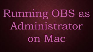 Running OBS as Administrator on Mac