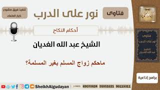 صورة ماحكم زواج المسلم بغير المسلمة؟ الشيخ الغديان - مشروع كبار العلماء