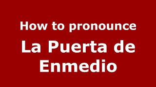 How to pronounce La Puerta De Enmedio