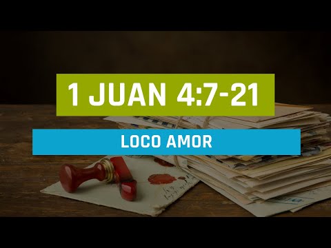 LOCO AMOR (014 1 DE JUAN 4:7-21)
