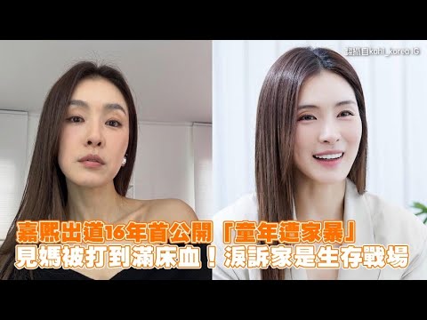 嘉熙出道16年首公開「童年遭家暴」見媽被打到滿床血！淚訴家是生存戰場｜小娛樂