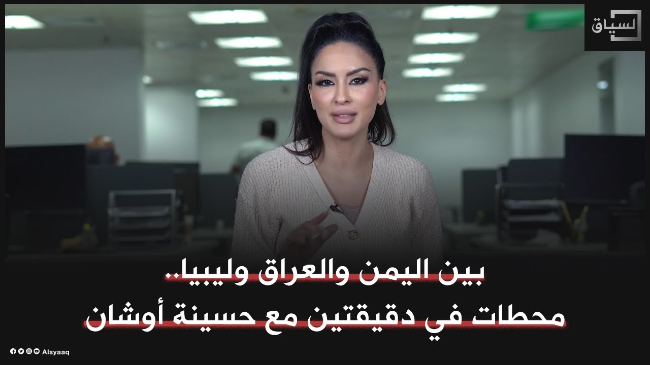 بين اليمن والعراق وليبيا.. محطات في دقيقتين مع حسينة أوشان