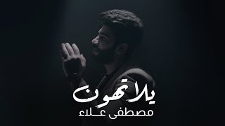 كلمات اغنية يلا تهون مصطفى علاء
