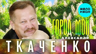 Александр Ткаченко  - Город мой (Single 2021)