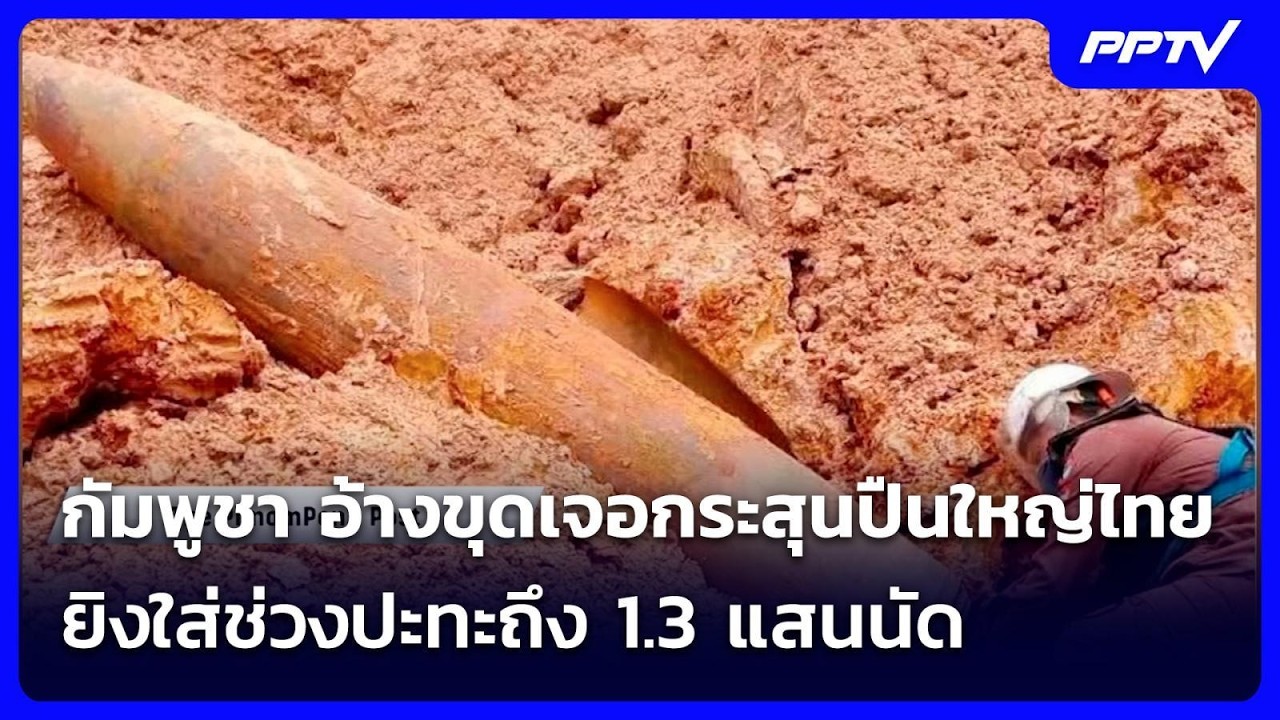 กัมพูชา อ้างขุดเจอกระสุนปืนใหญ่ไทยยิงใส่ช่วงปะท?