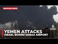 Israel Bombs Yemen S Sanaa Airport In Second Round Of Strikes In 24 Hours
