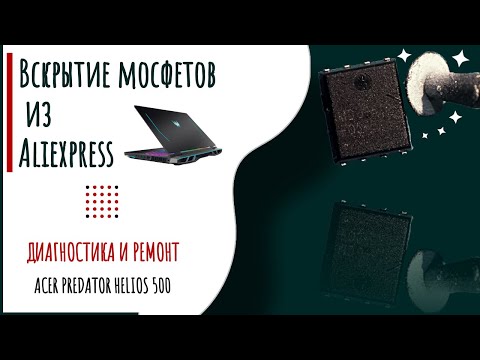 Китайские запчасти. Вскрытие мосфетов aliexpress. Ремонт acer predator helios 500. Quanta ZGQ.  .