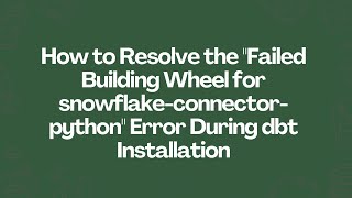 Resolve the Failed Building Wheel for snowflake-connector-python Error During dbt Installation