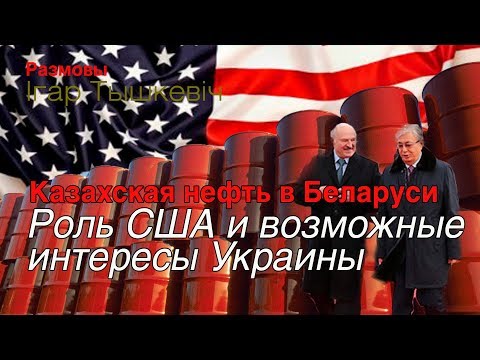 Казахская нефть в Беларуси: роль США и интерес Украины