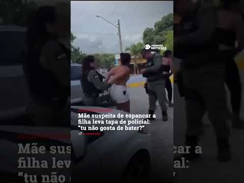 Mãe suspeita de espancar a filha leva tapa de policial:  “tu não gosta de bater?”