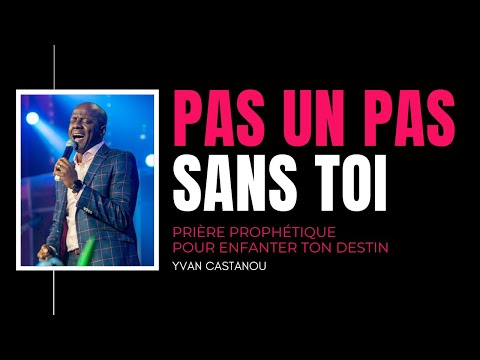 PAS UN PAS SANS TOI - Prière prophétique pour enfanter ton destin | Ps Yvan Castanou
