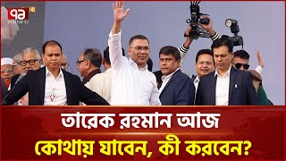 তারেক রহমান আজ কোথায় যাবেন, কী করবেন? | Tarique Rahman | Ekattor TV