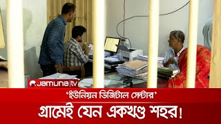 ইউনিয়ন ডিজিটাল সেন্টার\\" গ্রামেই একখণ্ড শহরের উপস্থিতি