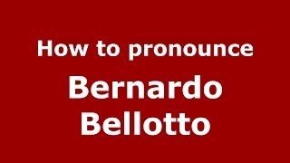 How to pronounce Bernardo Bellotto