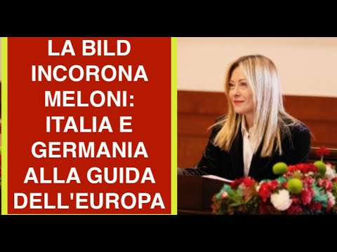 LA BILD INCORONA MELONI: ITALIA E GERMANIA ALLA GUIDA DELL'EUROPA