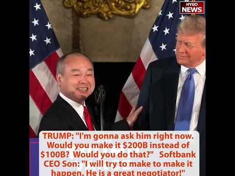 TRUMP to Softbank CEO: $200B instead of $100B? Son:He's great negotiator! increased with his victory