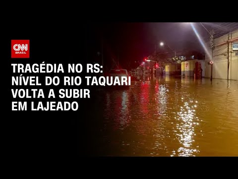 Tragédia no RS: Nível do Rio Taquari volta a subir em Lajeado | AGORA CNN