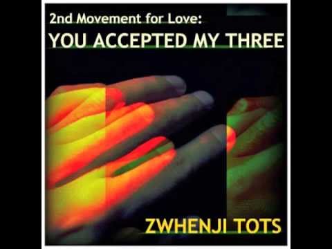 Zwhenj Tots - 2nd Movement for Love: You Accepted My Three