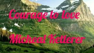 Courage to love by Micheal Ketterer /w lyrics