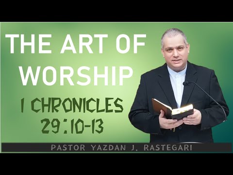 THE ART OF WORSHIP (1 CHRONICLES 29:10-13) PASTOR YAZDAN J. RASTEGARI