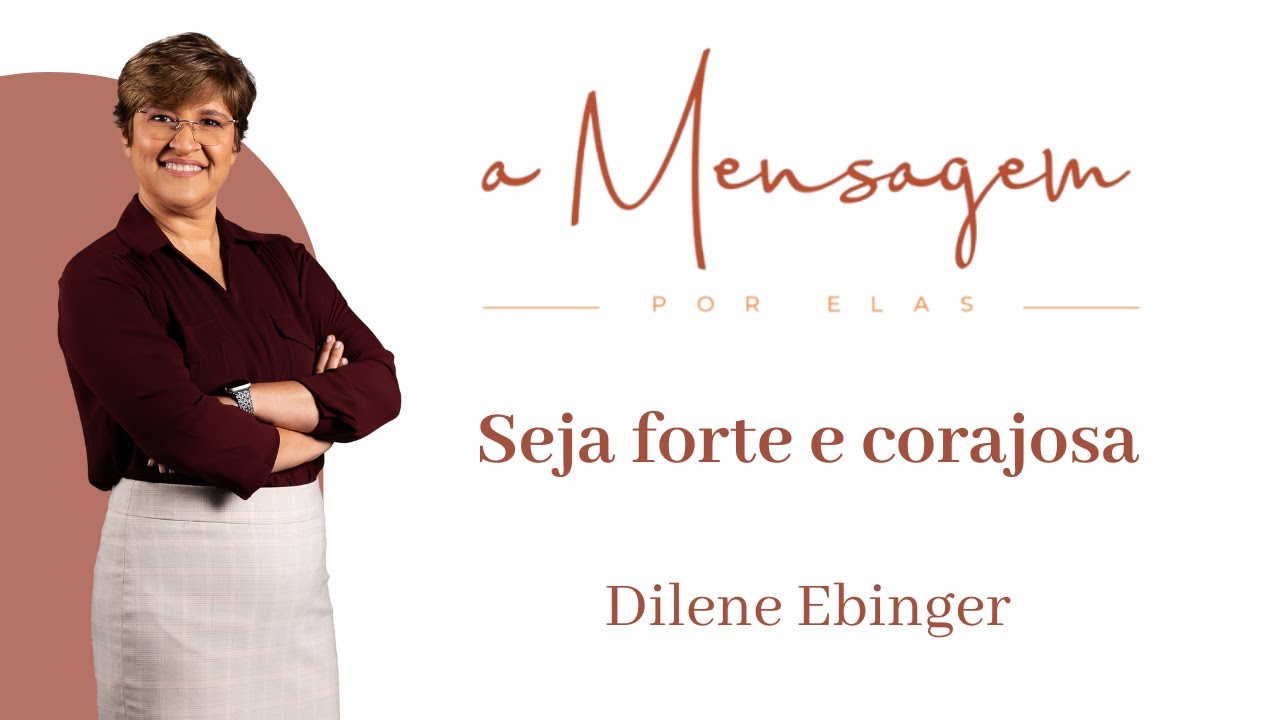 A MENSAGEM POR ELAS | Seja Forte e Corajosa | Dilene Ebinger