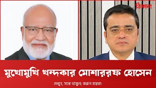 মুখোমুখি বিএনপি নেতা ড. খন্দকার মোশাররফ হোসেন