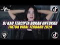 DJ KAU TERCIPTA BUKAN UNTUKKU REMIX FULL BASS TIKTOK VIRAL TERBARU 2024