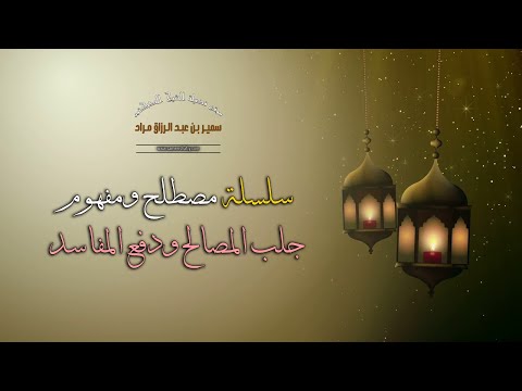 سلسلة "مصطلح ومفهوم" - جلب المصالح ودفع المفاسد - لفضيلة الشيخ الدكتور سمير مراد