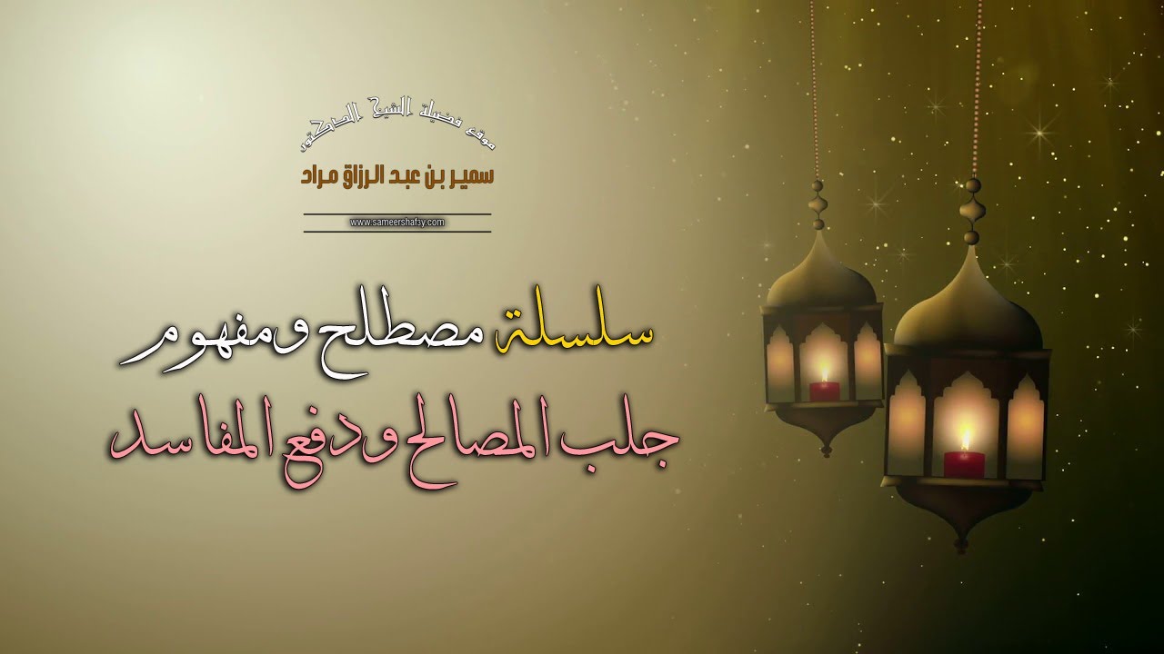 سلسلة "مصطلح ومفهوم" - جلب المصالح ودفع المفاسد - لفضيلة الشيخ الدكتور سمير مراد