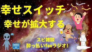 幸せのスイッチ。幸せが拡大する スピリチュアル雑談  酔っ払いfoxラジオ!宇宙人foxちゃんねる