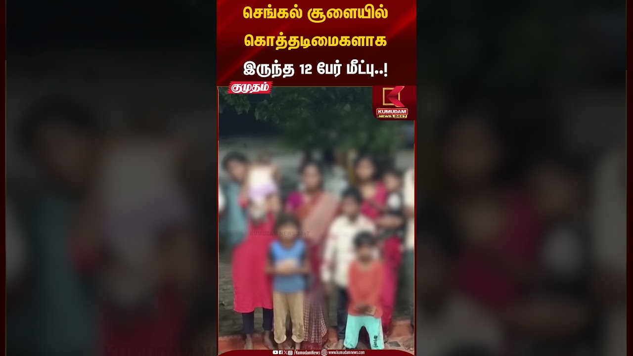 செங்கல் சூளையில் கொத்தடிமைகளாகஇருந்த 12 பேர் மீட்பு..! | Kumudam News