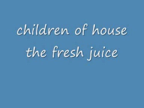 CHILDREN OF HOUSE - THE FRESH JUICE
