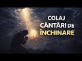 CELE MAI FRUMOASE CÂNTĂRI DE ÎNCHINARE COLAJ