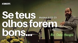 Se os teus olhos forem bons... - Mateus 6:22-23 I Rev. Carlos Henrique