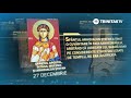 27 Decembrie Sfântul Apostol Întâiul Mucenic și Arhidiacon Ștefan TRINITAS TV