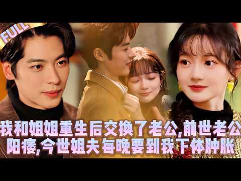 🤯我和姊姊重生後交換了老公,前世老公陽痿,今世姐夫每晚要到我下體腫*脹徹底滿足我