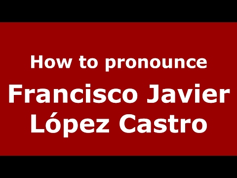 How to pronounce Francisco Javier López Castro (Spain/Spanish) - PronounceNames.com