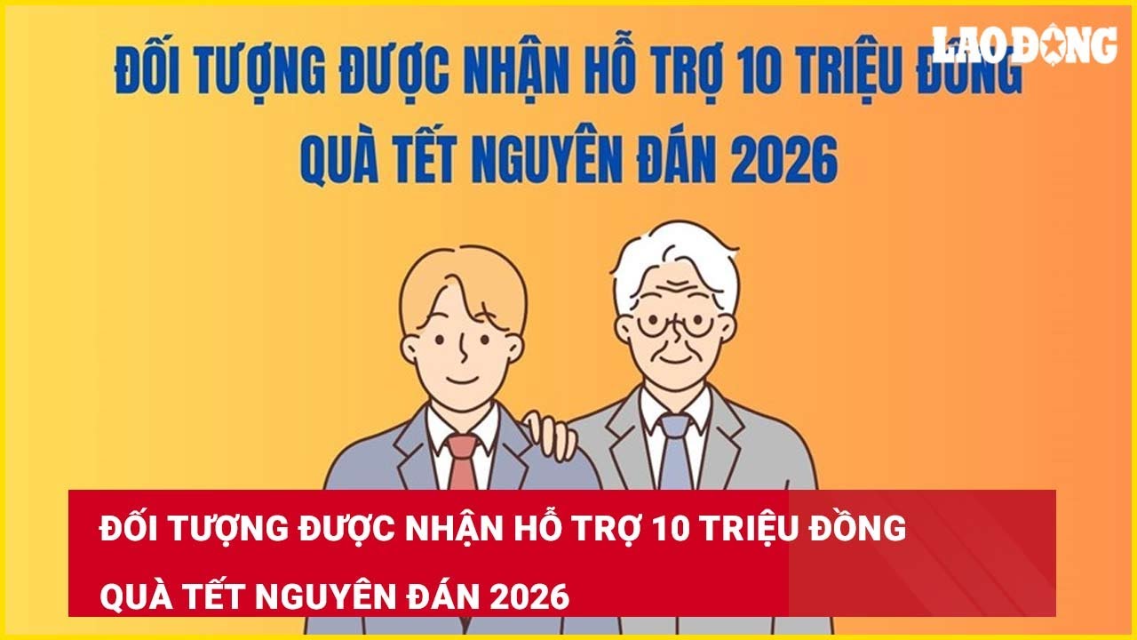 Đối tượng được nhận hỗ trợ 10 triệu đồng quà Tết Nguyên Đán 2026