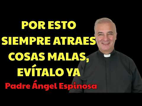 La VERDAD INCÓMODA por la que ATRAES cosas malas DEJA ESTO    | Padre Ángel Espinosa