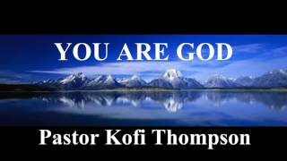 You are God (by Dr Kofi Thompson)