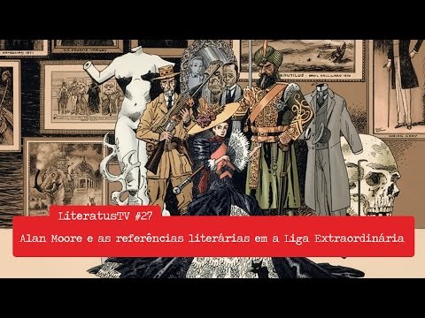 Alan Moore e as referências literárias em a Liga Extraordinária | LiteratusTV #27