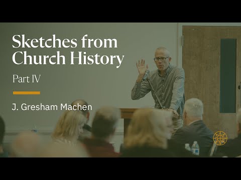 5. J. Gresham Machen | SKETCHES FROM CHURCH HISTORY: PART IV