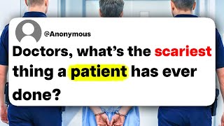 Doctors, what's the scariest thing a patient has ever done?