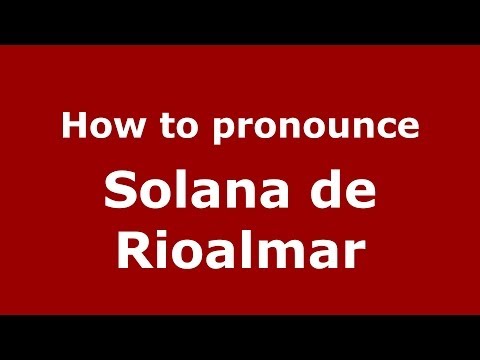 How to pronounce Solana de Rioalmar (Spanish/Spain) - PronounceNames.com
