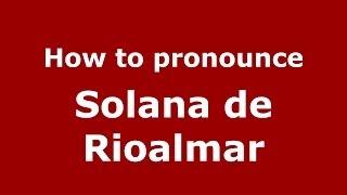 How to pronounce Solana De Rioalmar