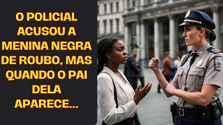 O Policial Acusou A Menina Negra De Roubo, Mas Quando O Pai Dela Aparece...