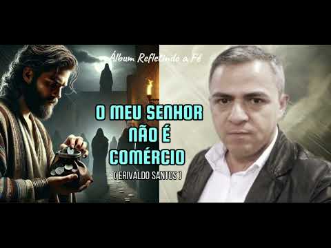 O Meu Senhor Não É Comércio - Erivaldo Santos