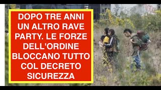 DOPO TRE ANNI UN ALTRO RAVE PARTY. LE FORZE DELL'ORDINE BLOCCANO TUTTO COL DECRETO SICUREZZA