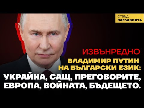 Владимир Путин на български език: За Украйна, САЩ, преговорите, Европа, войната и бъдещето.